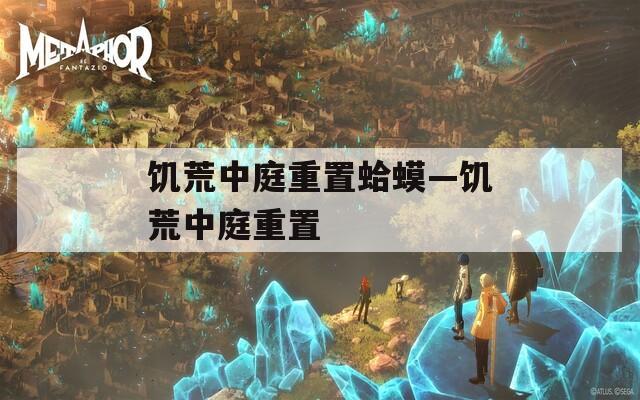 饥荒中庭重置蛤蟆—饥荒中庭重置