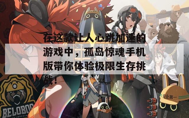 在这款让人心跳加速的游戏中，孤岛惊魂手机版带你体验极限生存挑战！
