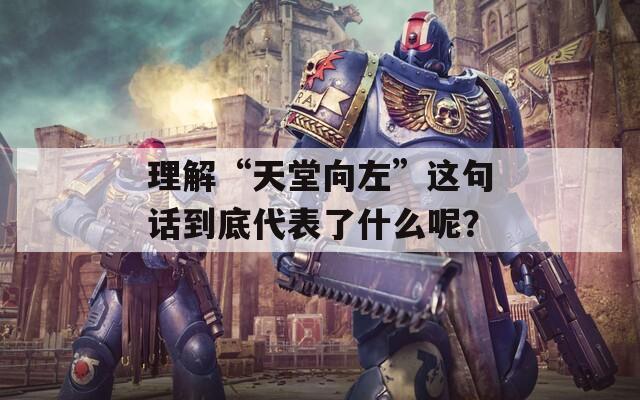 理解“天堂向左”这句话到底代表了什么呢？
