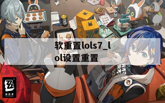 软重置lols7_lol设置重置