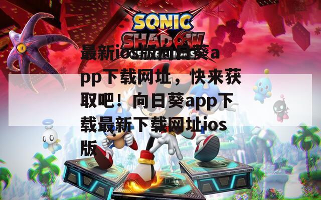 最新ios版向日葵app下载网址，快来获取吧！向日葵app下载最新下载网址ios版