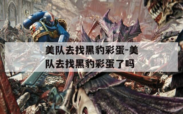 美队去找黑豹彩蛋-美队去找黑豹彩蛋了吗