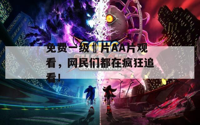 免费一级婬片AA片观看，网民们都在疯狂追看！