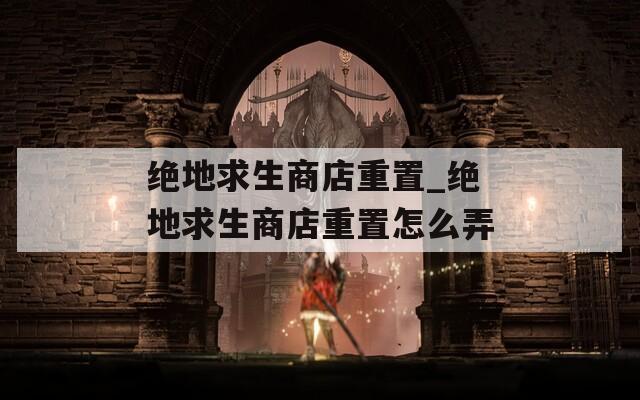 绝地求生商店重置_绝地求生商店重置怎么弄