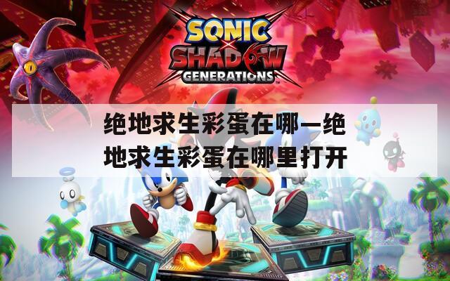 绝地求生彩蛋在哪—绝地求生彩蛋在哪里打开