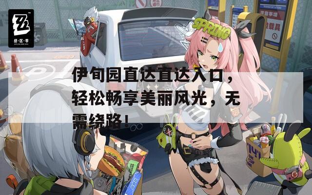 伊旬园直达直达入口，轻松畅享美丽风光，无需绕路！