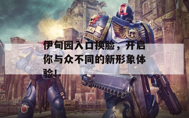 伊甸园入口换脸，开启你与众不同的新形象体验！
