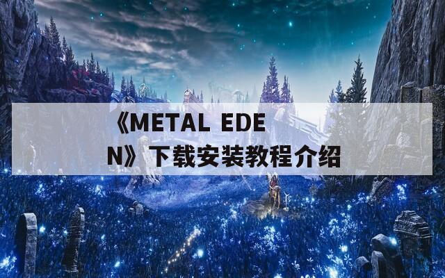 《METAL EDEN》下载安装教程介绍