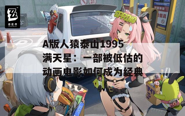 A版人猿泰山1995满天星：一部被低估的动画电影如何成为经典