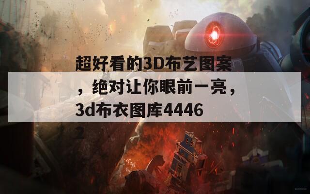 超好看的3D布艺图案，绝对让你眼前一亮，3d布衣图库44462