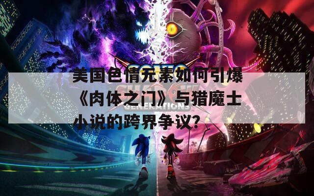 美国色情元素如何引爆《肉体之门》与猎魔士小说的跨界争议？