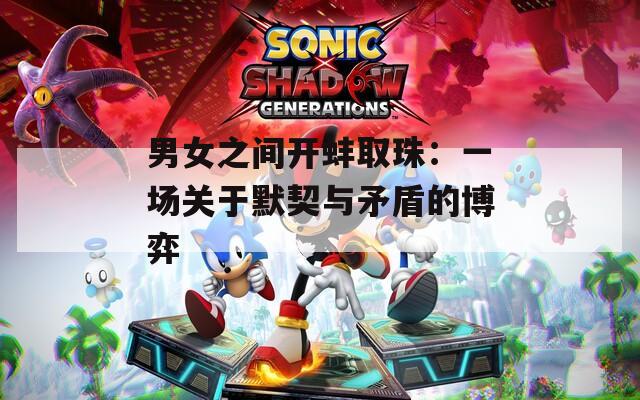 男女之间开蚌取珠：一场关于默契与矛盾的博弈