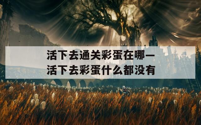 活下去通关彩蛋在哪—活下去彩蛋什么都没有
