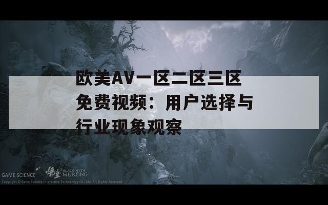 欧美AV一区二区三区免费视频：用户选择与行业现象观察