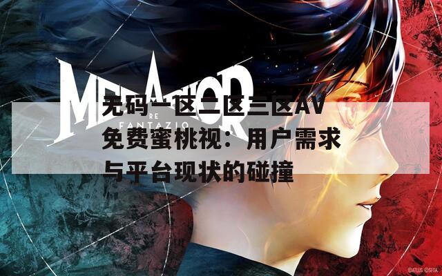 无码一区二区三区AV免费蜜桃视：用户需求与平台现状的碰撞