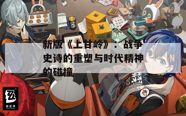新版《上甘岭》：战争史诗的重塑与时代精神的碰撞