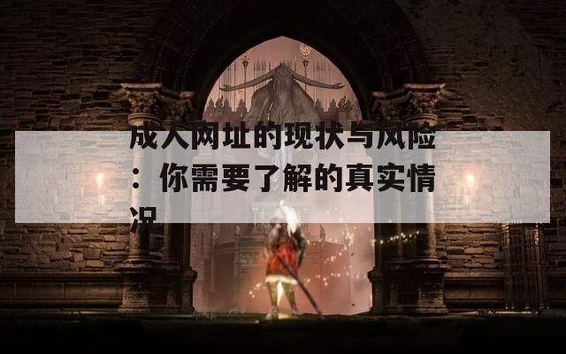 成人网址的现状与风险：你需要了解的真实情况