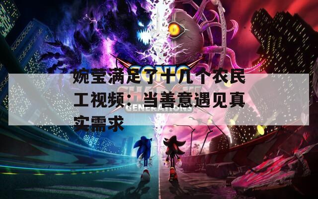 婉莹满足了十几个农民工视频：当善意遇见真实需求