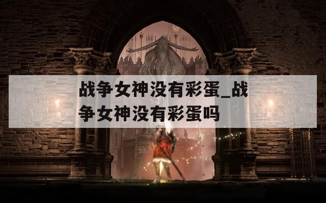 战争女神没有彩蛋_战争女神没有彩蛋吗