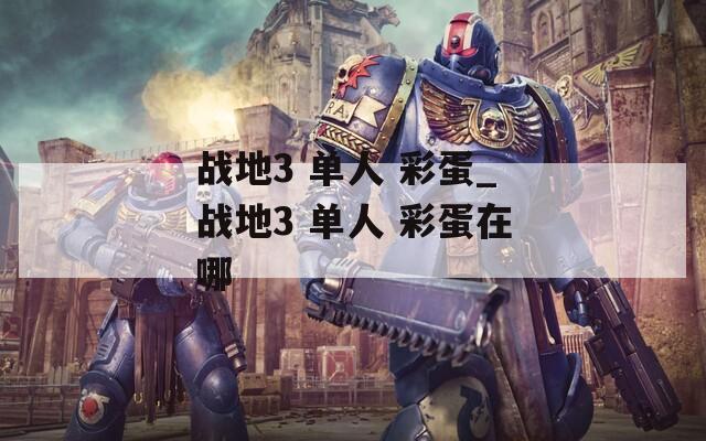 战地3 单人 彩蛋_战地3 单人 彩蛋在哪