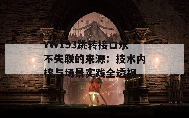 YW193跳转接口永不失联的来源：技术内核与场景实践全透视