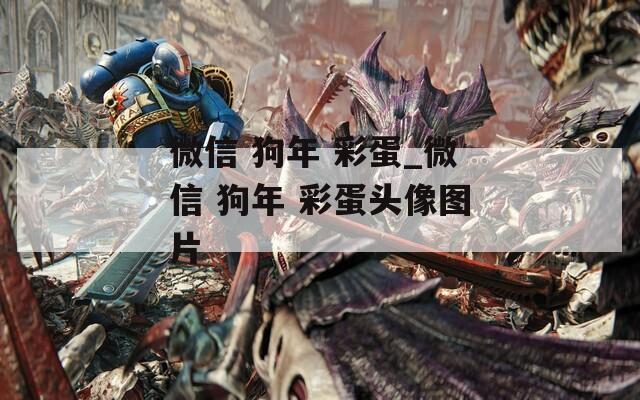 微信 狗年 彩蛋_微信 狗年 彩蛋头像图片