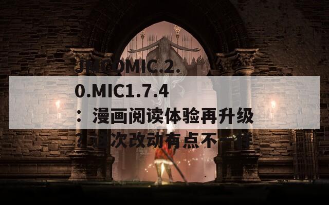 JMCOMIC.2.0.MIC1.7.4：漫画阅读体验再升级？这次改动有点不一样