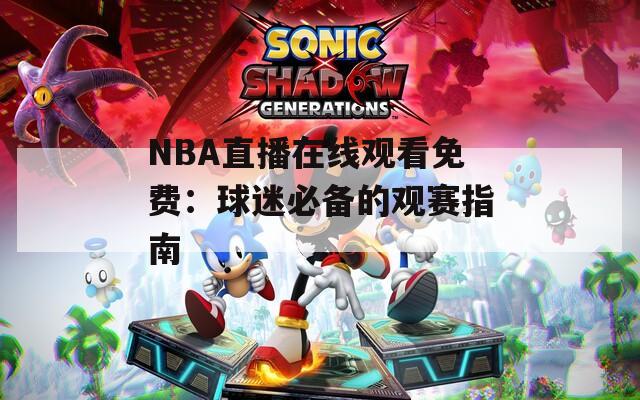 NBA直播在线观看免费：球迷必备的观赛指南