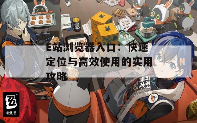E站浏览器入口：快速定位与高效使用的实用攻略
