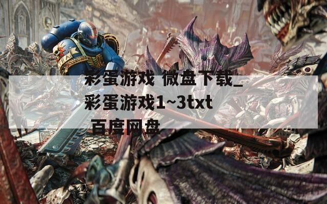 彩蛋游戏 微盘下载_彩蛋游戏1~3txt 百度网盘