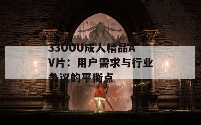 33UUU成人精品AV片：用户需求与行业争议的平衡点