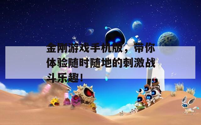 金刚游戏手机版，带你体验随时随地的刺激战斗乐趣！