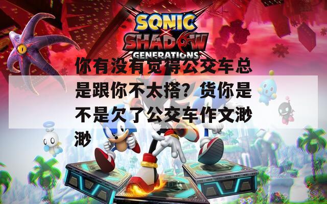 你有没有觉得公交车总是跟你不太搭？货你是不是欠了公交车作文渺渺