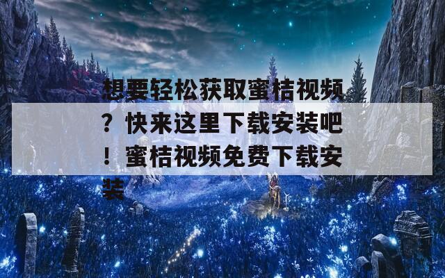 想要轻松获取蜜桔视频？快来这里下载安装吧！蜜桔视频免费下载安装