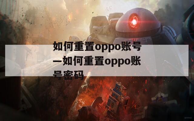 如何重置oppo账号—如何重置oppo账号密码