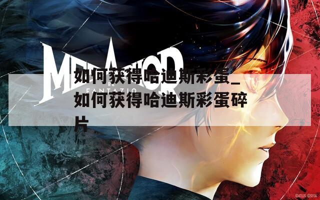 如何获得哈迪斯彩蛋_如何获得哈迪斯彩蛋碎片