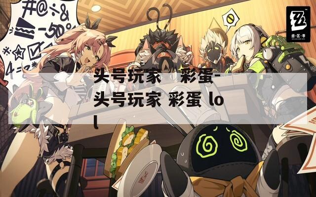 头号玩家   彩蛋-头号玩家 彩蛋 lol
