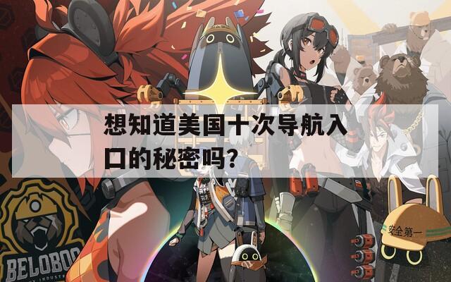 想知道美国十次导航入囗的秘密吗？