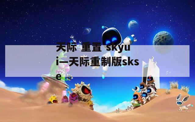 天际 重置 skyui—天际重制版skse
