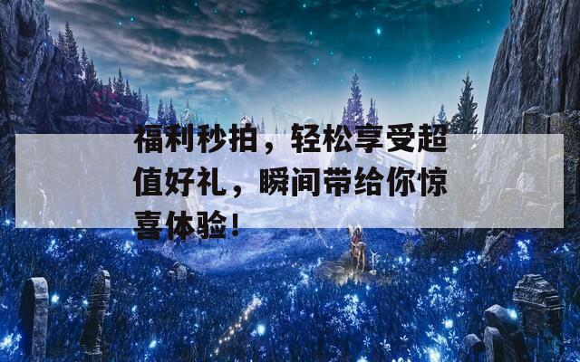 福利秒拍，轻松享受超值好礼，瞬间带给你惊喜体验！