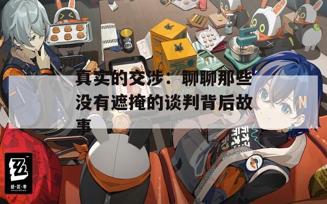 真实的交涉：聊聊那些没有遮掩的谈判背后故事