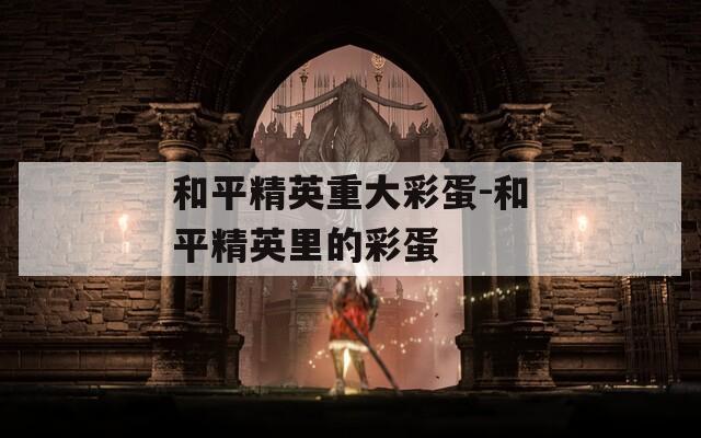 和平精英重大彩蛋-和平精英里的彩蛋
