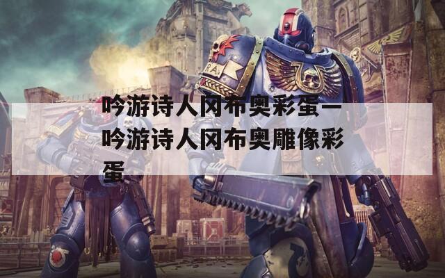 吟游诗人冈布奥彩蛋—吟游诗人冈布奥雕像彩蛋
