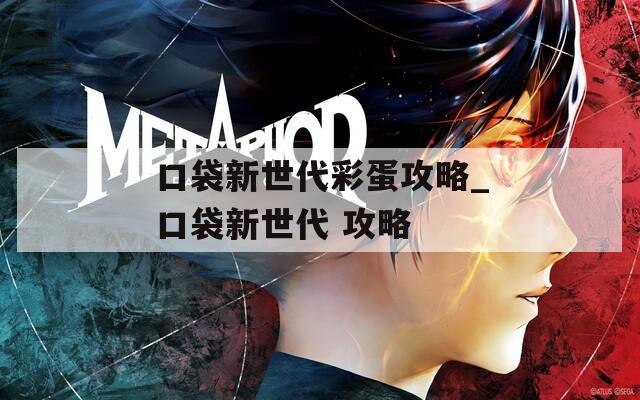 口袋新世代彩蛋攻略_口袋新世代 攻略