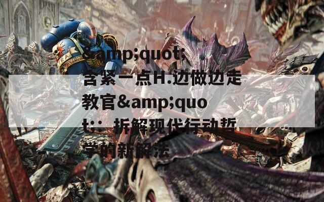 &quot;含紧一点H.边做边走教官&quot;：拆解现代行动哲学的新解法