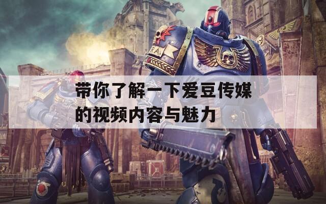 带你了解一下爱豆传媒的视频内容与魅力