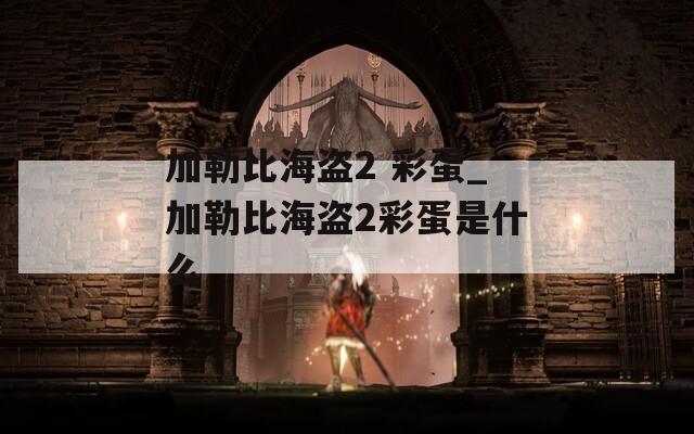 加勒比海盗2 彩蛋_加勒比海盗2彩蛋是什么