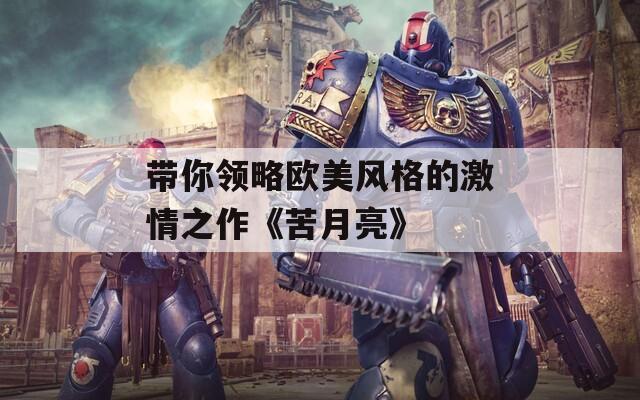 带你领略欧美风格的激情之作《苦月亮》