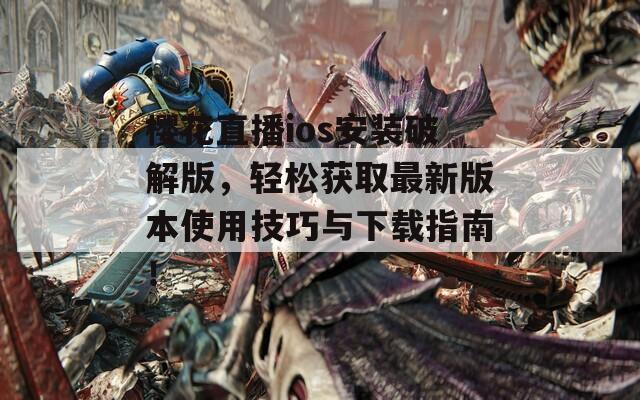 樱花直播ios安装破解版，轻松获取最新版本使用技巧与下载指南！