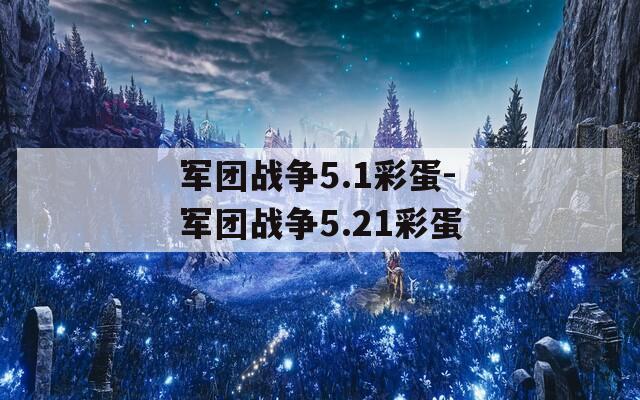 军团战争5.1彩蛋-军团战争5.21彩蛋